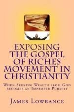 Exposing the Gospel of Riches Movement in Christianity af James M Lowrance