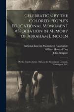 Celebration by the Colored People's Educational Monument Association in Memory of Abraham Lincoln: on the Fourth of July, 1865, in the Presidential Gr af John Pierpont