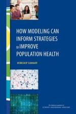 How Modeling Can Inform Strategies to Improve Population Health: Workshop Summary af National Academies Of Sciences Engineeri