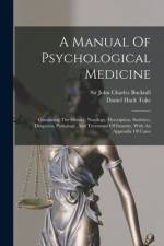 A Manual Of Psychological Medicine: Containing The History, Nosology, Description, Statistics, Diagnosis, Pathology, And Treatment Of Insanity, With A af John Charles Bucknill