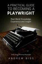 A Practical Guide to Becoming a Playwright af Andrew Biss