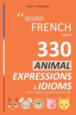 Sound French with 330 Animal Expressions and Idioms with Meaning and Examples af Jean K Mathieu