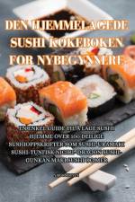 DEN HJEMMELAGEDE SUSHI KOKEBOKEN FOR NYBEGYNNERE af Sara Nguyen