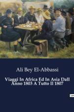 Viaggi In Africa Ed In Asia Dall Anno 1803 A Tutto Il 1807 af Ali Bey El-Abbassi