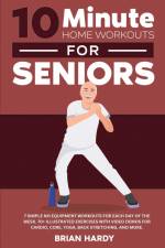 10-Minute Home Workouts for Seniors; 7 Simple No Equipment Workouts for Each Day of the Week. 70+ Illustrated Exercises with Video Demos for Cardio, Core, Yoga, Back Stretching, and more. af Brian Hardy