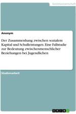 Der Zusammenhang zwischen sozialem Kapital und Schulleistungen. Eine Fallstudie zur Bedeutung zwischenmenschlicher Beziehungen bei Jugendlichen af Anonymous