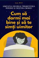 Cum s¿ dormi mai bine ¿i s¿ te sim¿i uimitor af Leo Hill