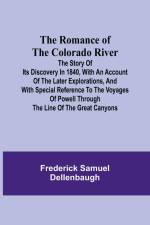 The Romance of the Colorado River; The Story of its Discovery in 1840, with an Account of the Later Explorations, and with Special Reference to the Voyages of Powell through the Line of the Great Canyons af Frederick Samuel Dellenbaugh