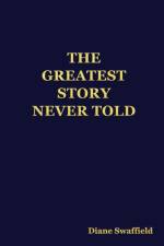 THE GREATEST STORY NEVER TOLD af Diane Swaffield