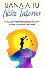 Sana a tu niño interior Descubre a tu verdadero yo, supera los traumas de la infancia y profundiza tus vínculos con amor propio, la sanación de chakras y la conexión con tu llama gemela af S M Weng