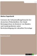 Grenzen des Schusswaffengebrauchs bei deutschen Polizeikräften. Der finale Rettungsschuss im Kontext von Bundes- und Landespolizeien unter Berücksichtigung der aktuellen Terrorlage af Markus Pagenhardt