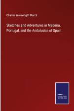 Sketches and Adventures in Madeira, Portugal, and the Andalusias of Spain af Charles Wainwright March