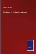 Catalogue of the Fejérváry Ivories af Francis Pulszky