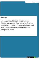Lebensgeschichten als Schlüssel zur Erinnerungsarbeit. Eine kritische Analyse anhand von Primo Levis Vermächtnis und dem Denkmal der ermordeten Juden Europas in Berlin af Anonymous