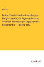 Bericht über die Industrie-Ausstellung des königlich bayerischen Regierungsbezirkes Schwaben und Neuburg in Augsburg vom 4. September bis 17. Oktober 1852 af Anonym