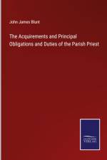 The Acquirements and Principal Obligations and Duties of the Parish Priest af John James Blunt