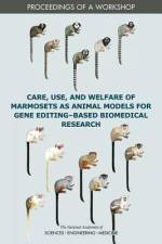 Care, Use, and Welfare of Marmosets as Animal Models for Gene Editing-Based Biomedical Research: Proceedings of a Workshop af National Academies Of Sciences Engineeri