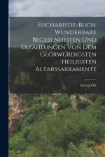 Eucharistie-Buch, wunderbare Begebenheiten und Erzählungen von dem glorwürdigsten heiligsten Altarssakramente af Georg Ott