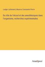 Du rôle de l'alcool et des anesthésiques dans l'organisme, recherches expérimentales af Ludger Lallemand
