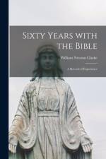 Sixty Years With the Bible: a Record of Experience af William Newton Clarke