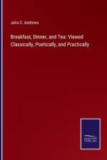 Breakfast, Dinner, and Tea: Viewed Classically, Poetically, and Practically af Julia C. Andrews