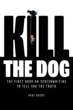 Kill the Dog: The First Book on Screenwriting to Tell You the Truth af Paul Guyot