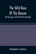 The Wild Rose Of The Beaver ; And Tononqua, The Pride Of The Wyandots af Rudolph Leonhart