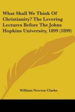 What Shall We Think Of Christianity? The Levering Lectures Before The Johns Hopkins University, 1899 (1899) af William Newton Clarke