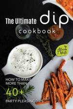 The Ultimate Dip Cookbook af Alicia T White