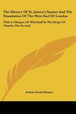 The History Of St. James's Square And The Foundation Of The West End Of London af Arthur Irwin Dasent