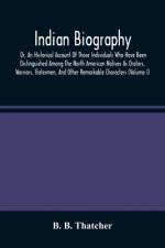 Indian Biography, Or, An Historical Account Of Those Individuals Who Have Been Distinguished Among The North American Natives As Orators, Warriors, Statesmen, And Other Remarkable Characters (Volume I) af B. B. Thatcher