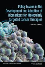 Policy Issues in the Development and Adoption of Biomarkers for Molecularly Targeted Cancer Therapies: Workshop Summary af Institute of Medicine
