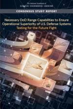 Necessary Dod Range Capabilities to Ensure Operational Superiority of U.S. Defense Systems: Testing for the Future Fight af National Academies Of Sciences Engineeri