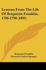 Lessons From The Life Of Benjamin Franklin, 1706-1790 (1891) af Benjamin Franklin