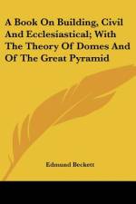 A Book On Building, Civil And Ecclesiastical; With The Theory Of Domes And Of The Great Pyramid af Edmund Beckett