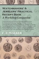 Watchmakers' and Jewelers' Practical Receipt Book A Workshop Companion;Comprising Full and Practical Formulae and Directions for Solders and Soldering, Cleaning, Pickling, Polishing, Coloring, Bronzing, Staining, Cementing, Etching, Lacquering af C. E. Walker