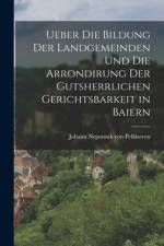 Ueber die Bildung der Landgemeinden und die Arrondirung der Gutsherrlichen Gerichtsbarkeit in Baiern