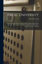 Laval University [microform]: This Institution is Open to Visitors Daily, Sundays and Holidays Excepted: Entrance Fee: 25 Cents: Admission on Thursd af Universite Laval