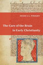 Wright, J: The Care of the Brain in Early Christianity af Jessica L. Wright