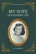 My Wife-Her Shining Life af Jim Rosscup