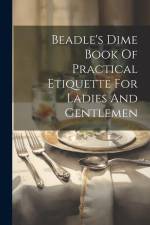 Beadle's Dime Book Of Practical Etiquette For Ladies And Gentlemen af Anonymous