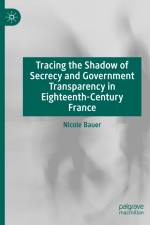 Tracing the Shadow of Secrecy and Government Transparency in Eighteenth-Century France af Nicole Bauer
