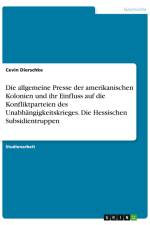 Die allgemeine Presse der amerikanischen Kolonien und ihr Einfluss auf die Konfliktparteien des Unabhängigkeitskrieges. Die Hessischen Subsidientruppen af Cevin Dierschke