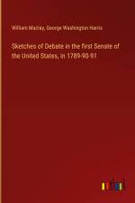 Sketches of Debate in the first Senate of the United States, in 1789-90-91