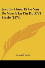 Jean Le Houx Et Le Vau De Vire A La Fin Du XVI Siecle (1874) af Armand Gaste