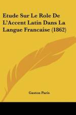 Etude Sur Le Role de L'Accent Latin Dans La Langue Francaise (1862) af Gaston Bruno Paulin Paris