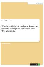 Wandlungsfähigkeit von Logistiksystemen vor dem Hintergrund der Finanz- und Wirtschaftskrise af Tom Schneider