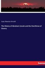 The History of Abraham Lincoln and the Overthrow of Slavery af Isaac Newton Arnold