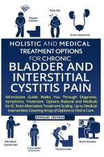Holistic And Medical Treatment Options For Chronic Bladder And Interstitial Cystitis Pain af Kinnari Trivedi