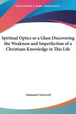 Spiritual Optics Or A Glass Discovering the Weakness and Imperfection of a Christians Knowledge in This Life af Nathanael Culverwell